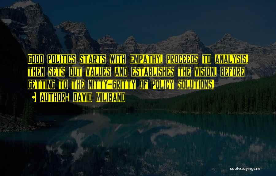 David Miliband Quotes: Good Politics Starts With Empathy, Proceeds To Analysis, Then Sets Out Values And Establishes The Vision, Before Getting To The