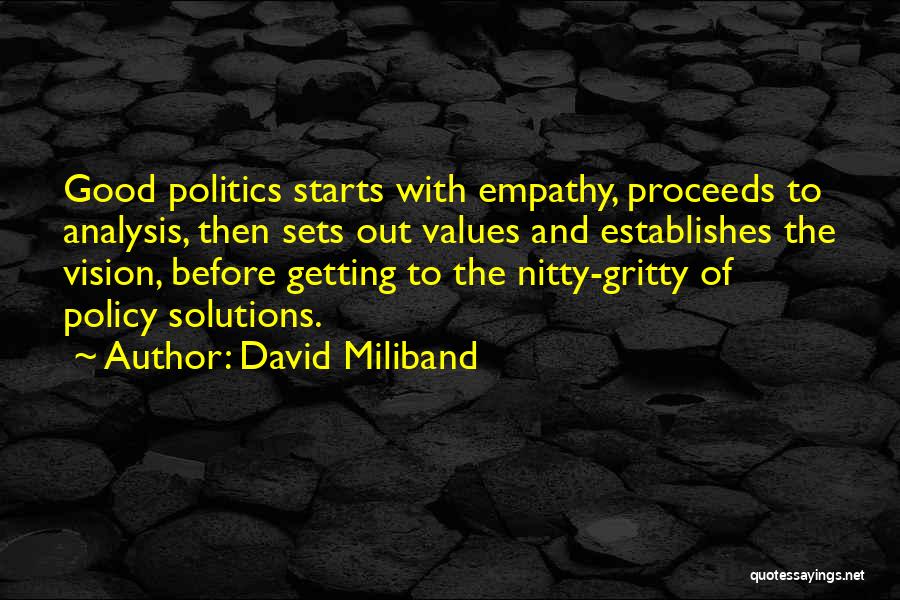 David Miliband Quotes: Good Politics Starts With Empathy, Proceeds To Analysis, Then Sets Out Values And Establishes The Vision, Before Getting To The