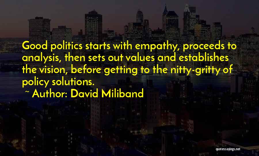 David Miliband Quotes: Good Politics Starts With Empathy, Proceeds To Analysis, Then Sets Out Values And Establishes The Vision, Before Getting To The