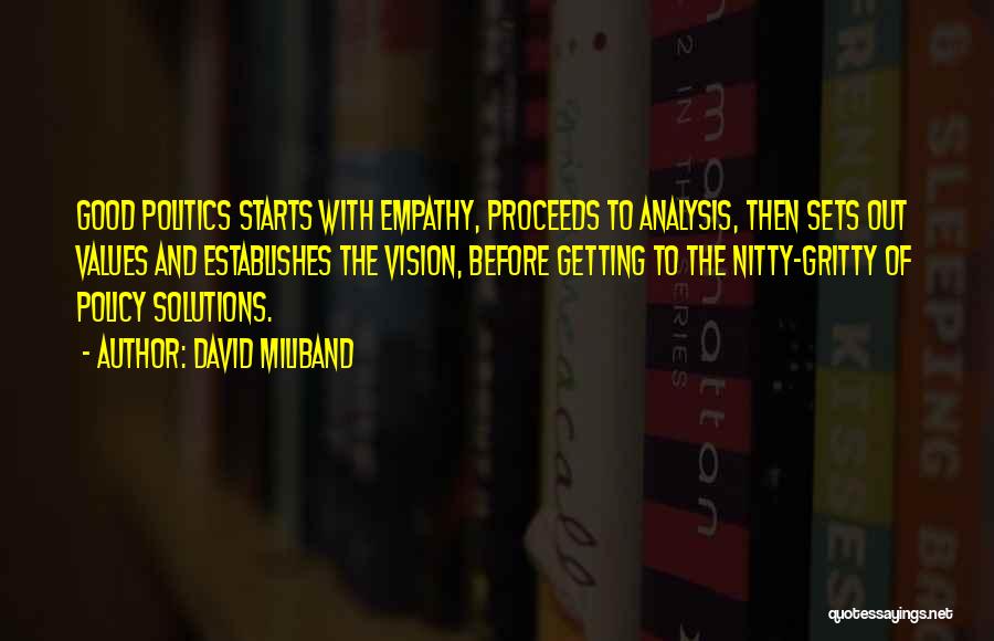 David Miliband Quotes: Good Politics Starts With Empathy, Proceeds To Analysis, Then Sets Out Values And Establishes The Vision, Before Getting To The