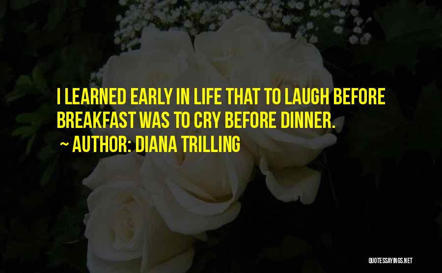 Diana Trilling Quotes: I Learned Early In Life That To Laugh Before Breakfast Was To Cry Before Dinner.