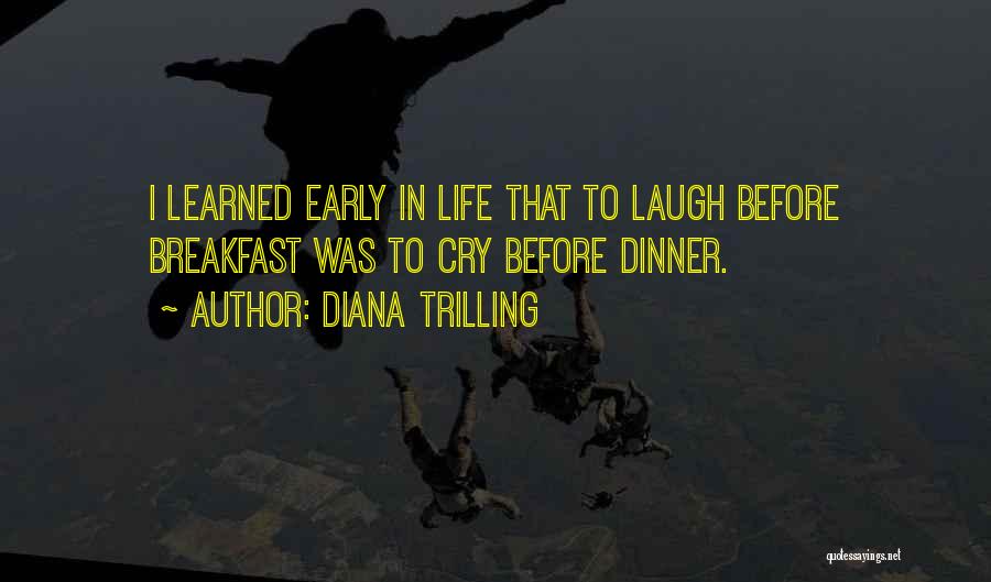 Diana Trilling Quotes: I Learned Early In Life That To Laugh Before Breakfast Was To Cry Before Dinner.