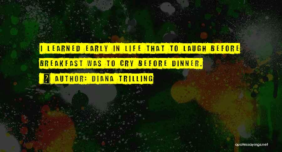 Diana Trilling Quotes: I Learned Early In Life That To Laugh Before Breakfast Was To Cry Before Dinner.