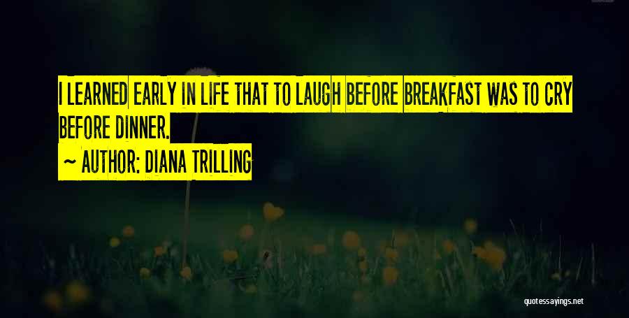 Diana Trilling Quotes: I Learned Early In Life That To Laugh Before Breakfast Was To Cry Before Dinner.