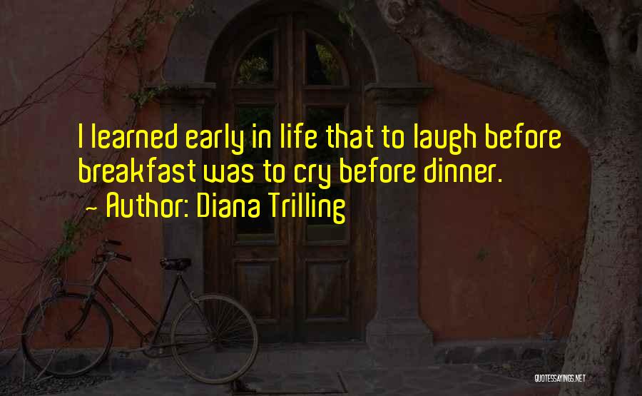 Diana Trilling Quotes: I Learned Early In Life That To Laugh Before Breakfast Was To Cry Before Dinner.