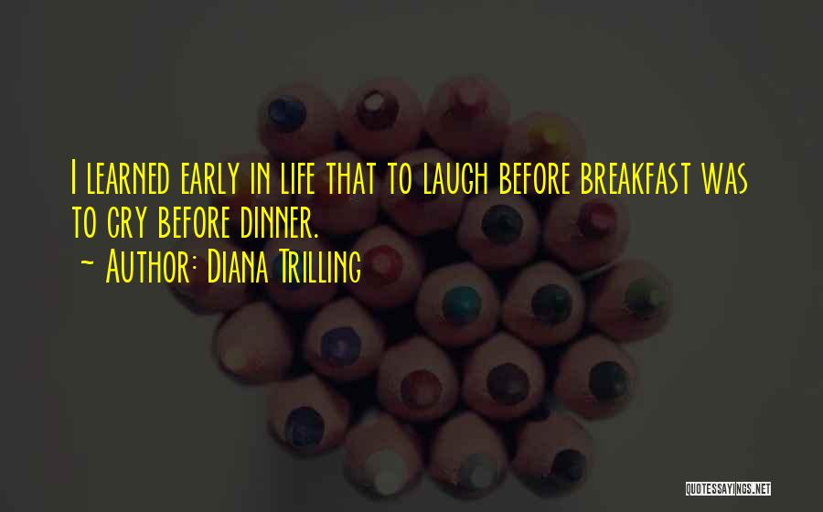 Diana Trilling Quotes: I Learned Early In Life That To Laugh Before Breakfast Was To Cry Before Dinner.