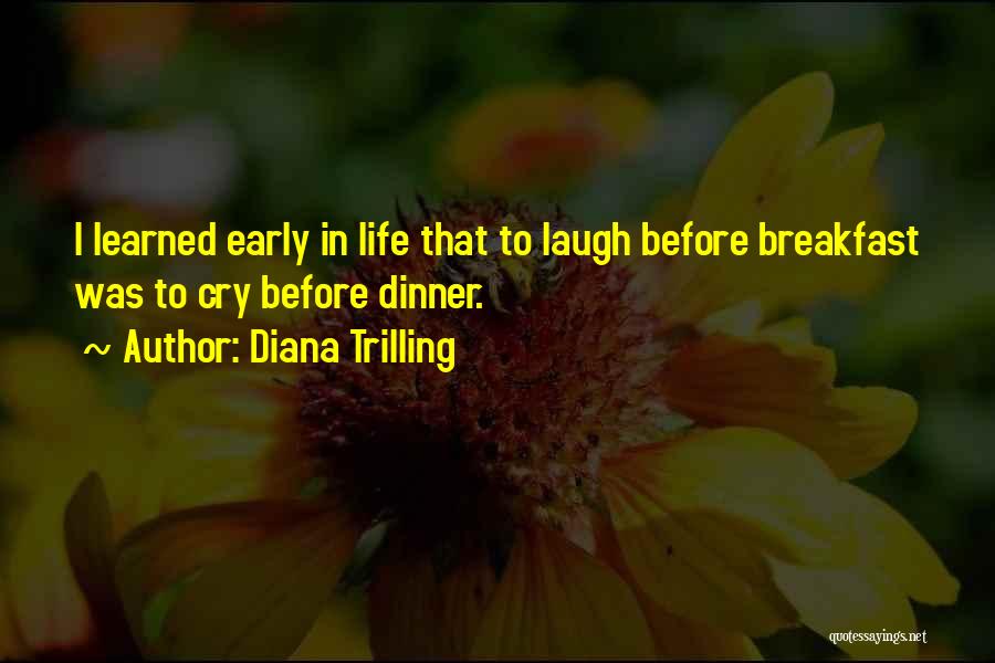 Diana Trilling Quotes: I Learned Early In Life That To Laugh Before Breakfast Was To Cry Before Dinner.