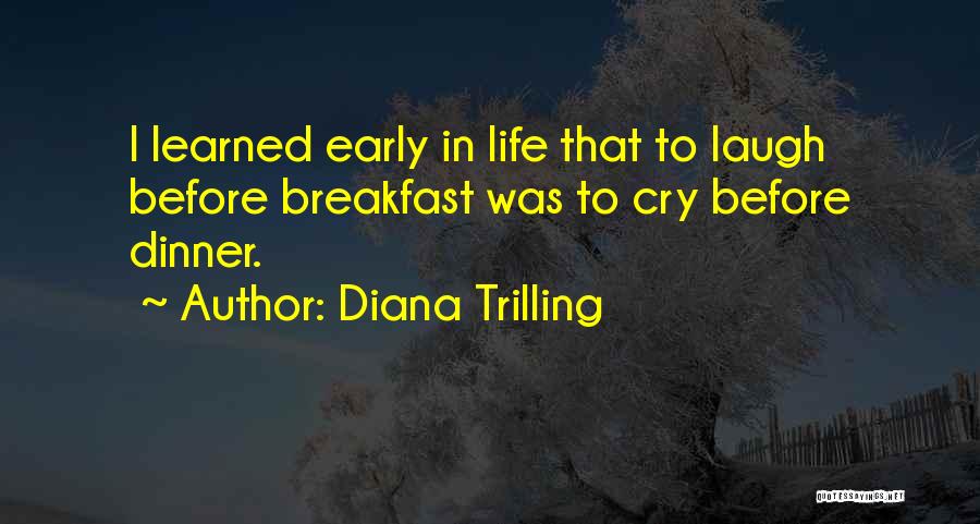 Diana Trilling Quotes: I Learned Early In Life That To Laugh Before Breakfast Was To Cry Before Dinner.
