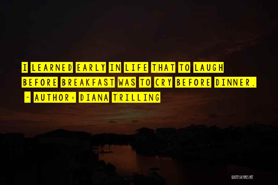 Diana Trilling Quotes: I Learned Early In Life That To Laugh Before Breakfast Was To Cry Before Dinner.