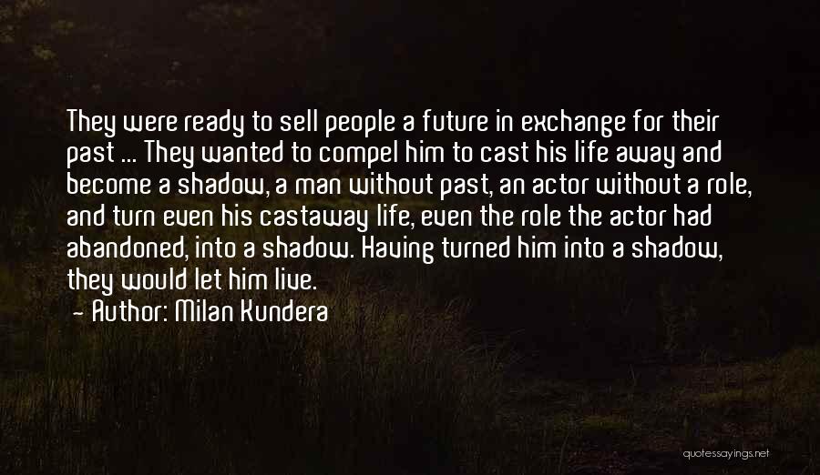 Milan Kundera Quotes: They Were Ready To Sell People A Future In Exchange For Their Past ... They Wanted To Compel Him To