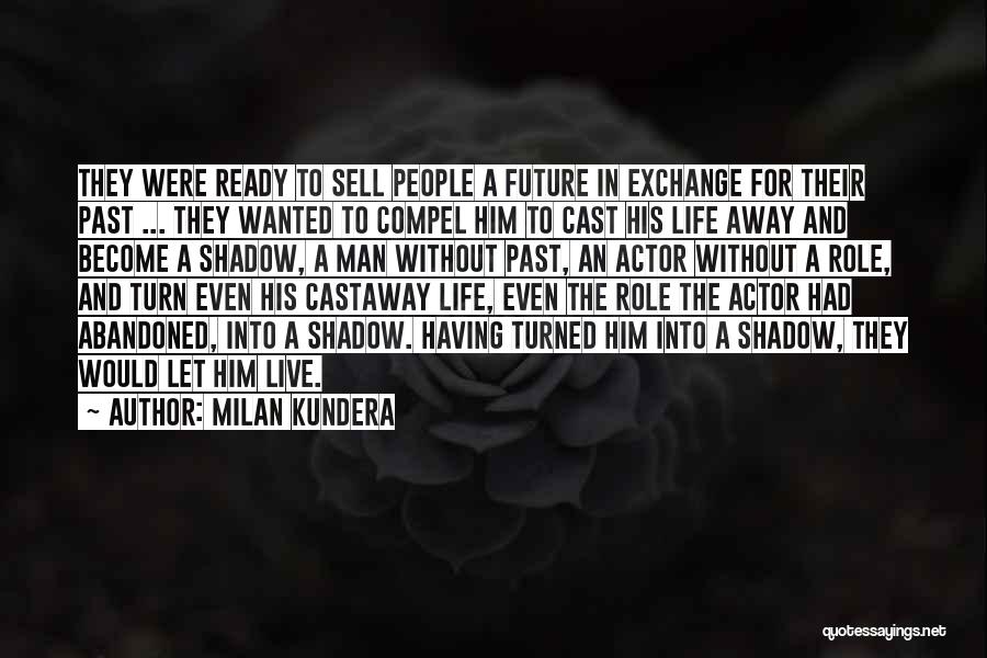 Milan Kundera Quotes: They Were Ready To Sell People A Future In Exchange For Their Past ... They Wanted To Compel Him To