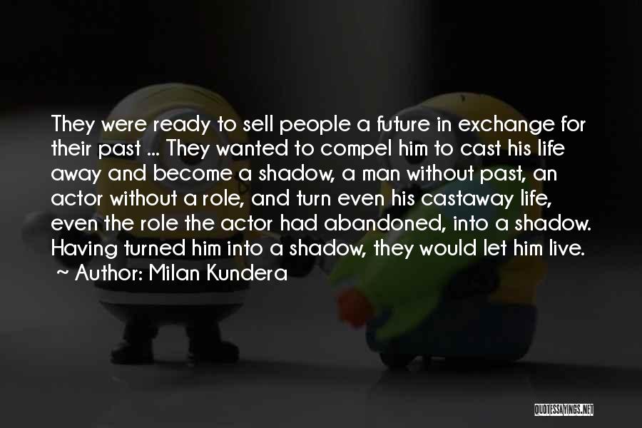 Milan Kundera Quotes: They Were Ready To Sell People A Future In Exchange For Their Past ... They Wanted To Compel Him To