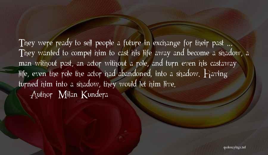 Milan Kundera Quotes: They Were Ready To Sell People A Future In Exchange For Their Past ... They Wanted To Compel Him To