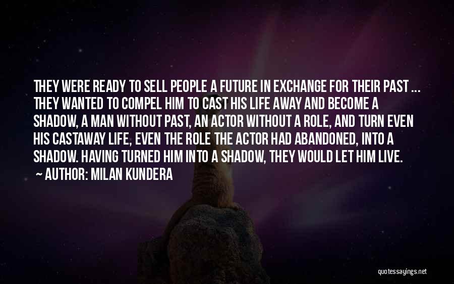 Milan Kundera Quotes: They Were Ready To Sell People A Future In Exchange For Their Past ... They Wanted To Compel Him To