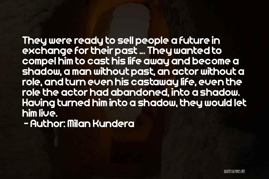 Milan Kundera Quotes: They Were Ready To Sell People A Future In Exchange For Their Past ... They Wanted To Compel Him To