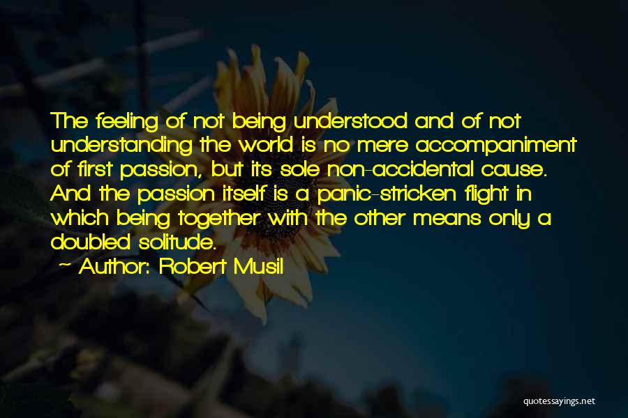 Robert Musil Quotes: The Feeling Of Not Being Understood And Of Not Understanding The World Is No Mere Accompaniment Of First Passion, But