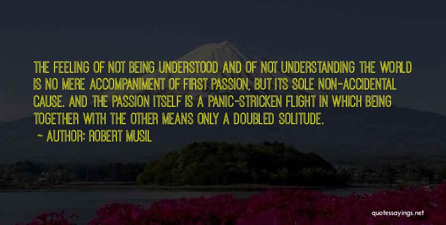 Robert Musil Quotes: The Feeling Of Not Being Understood And Of Not Understanding The World Is No Mere Accompaniment Of First Passion, But