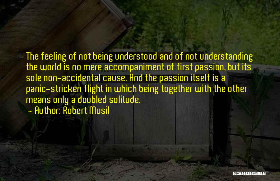 Robert Musil Quotes: The Feeling Of Not Being Understood And Of Not Understanding The World Is No Mere Accompaniment Of First Passion, But