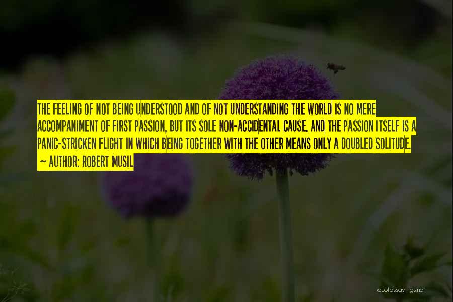 Robert Musil Quotes: The Feeling Of Not Being Understood And Of Not Understanding The World Is No Mere Accompaniment Of First Passion, But