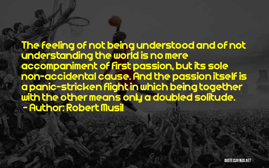 Robert Musil Quotes: The Feeling Of Not Being Understood And Of Not Understanding The World Is No Mere Accompaniment Of First Passion, But