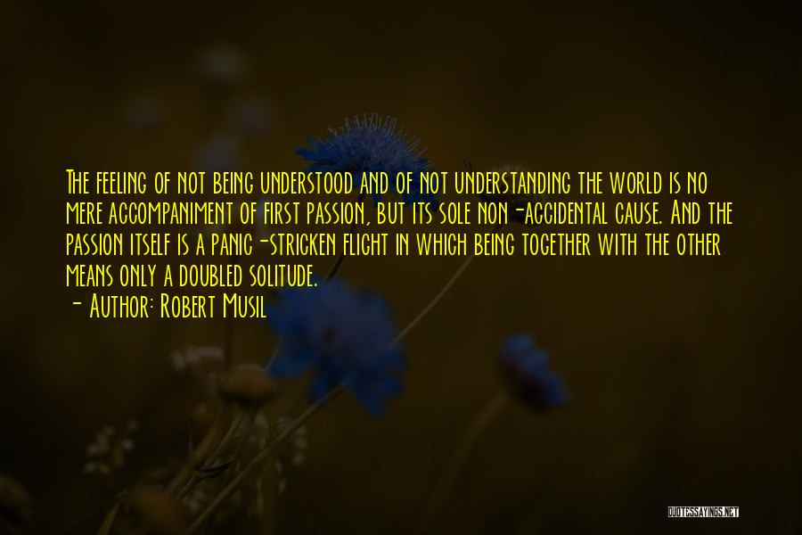 Robert Musil Quotes: The Feeling Of Not Being Understood And Of Not Understanding The World Is No Mere Accompaniment Of First Passion, But