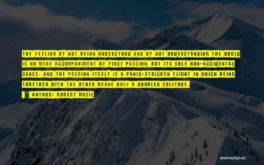 Robert Musil Quotes: The Feeling Of Not Being Understood And Of Not Understanding The World Is No Mere Accompaniment Of First Passion, But