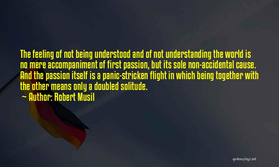 Robert Musil Quotes: The Feeling Of Not Being Understood And Of Not Understanding The World Is No Mere Accompaniment Of First Passion, But