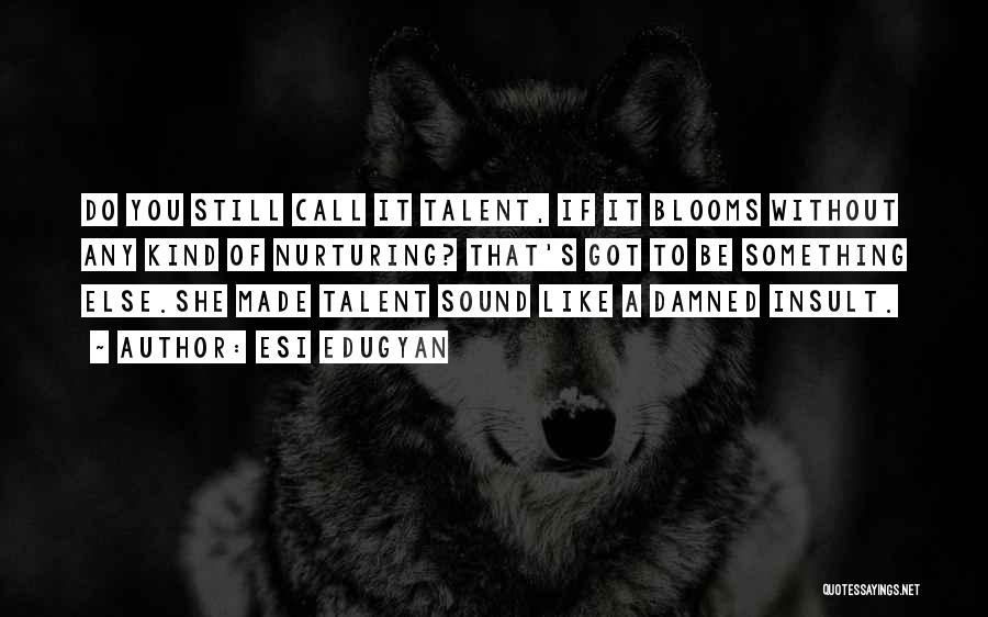 Esi Edugyan Quotes: Do You Still Call It Talent, If It Blooms Without Any Kind Of Nurturing? That's Got To Be Something Else.she