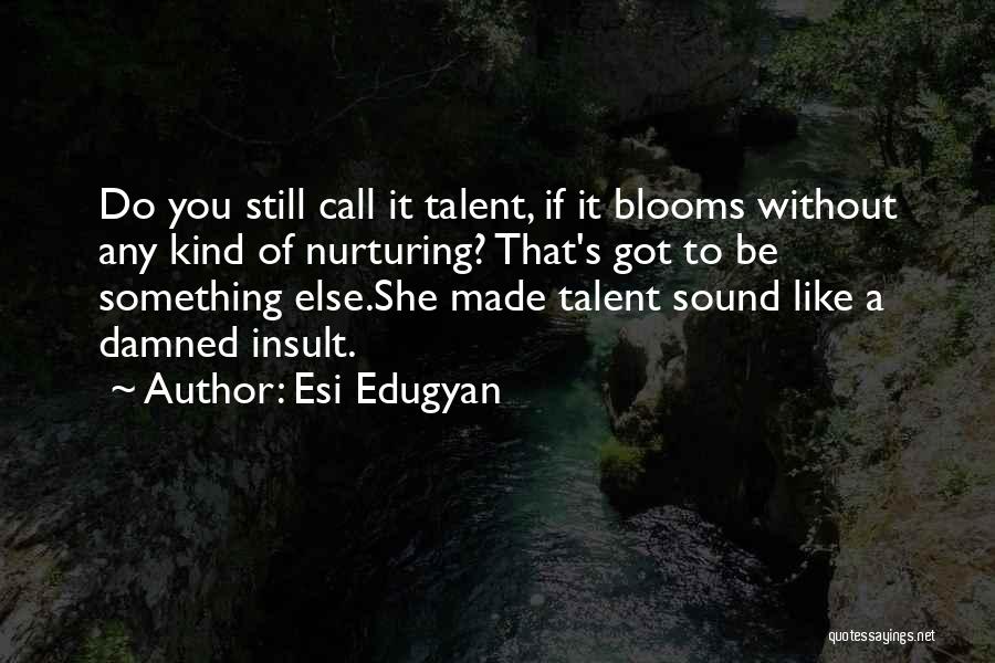 Esi Edugyan Quotes: Do You Still Call It Talent, If It Blooms Without Any Kind Of Nurturing? That's Got To Be Something Else.she