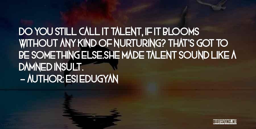 Esi Edugyan Quotes: Do You Still Call It Talent, If It Blooms Without Any Kind Of Nurturing? That's Got To Be Something Else.she