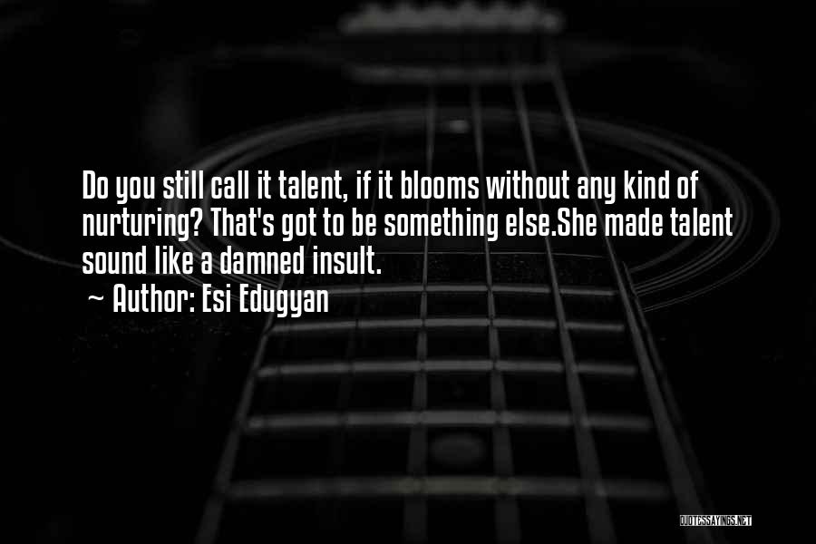 Esi Edugyan Quotes: Do You Still Call It Talent, If It Blooms Without Any Kind Of Nurturing? That's Got To Be Something Else.she