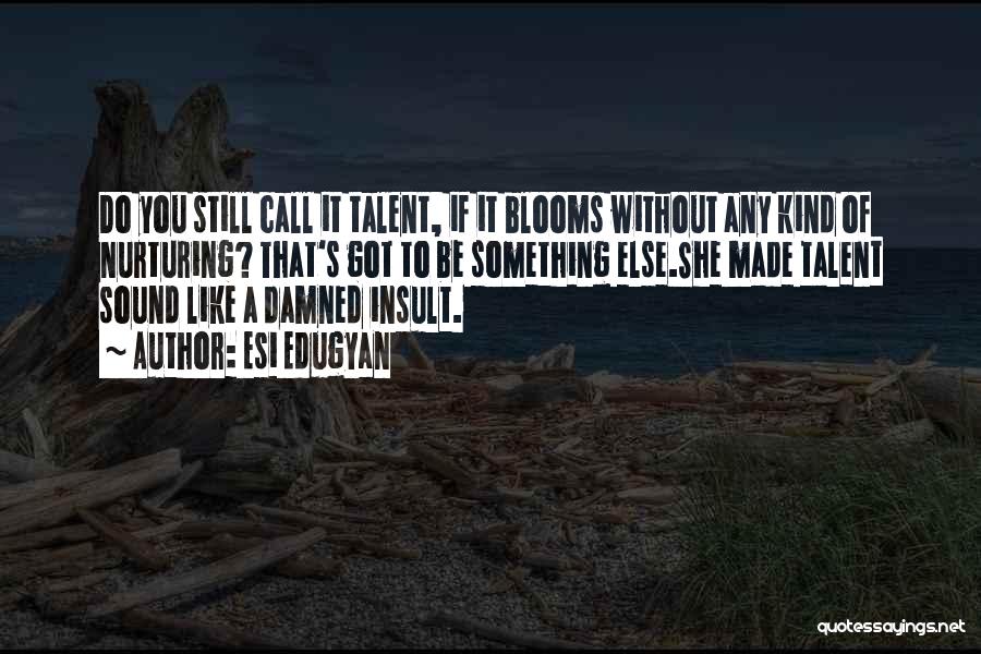 Esi Edugyan Quotes: Do You Still Call It Talent, If It Blooms Without Any Kind Of Nurturing? That's Got To Be Something Else.she