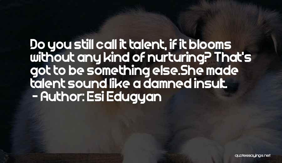 Esi Edugyan Quotes: Do You Still Call It Talent, If It Blooms Without Any Kind Of Nurturing? That's Got To Be Something Else.she