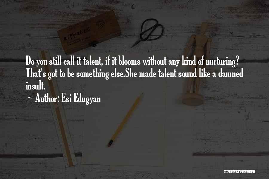 Esi Edugyan Quotes: Do You Still Call It Talent, If It Blooms Without Any Kind Of Nurturing? That's Got To Be Something Else.she