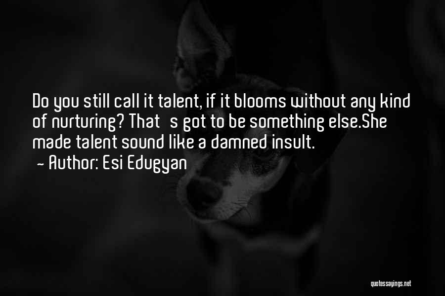 Esi Edugyan Quotes: Do You Still Call It Talent, If It Blooms Without Any Kind Of Nurturing? That's Got To Be Something Else.she