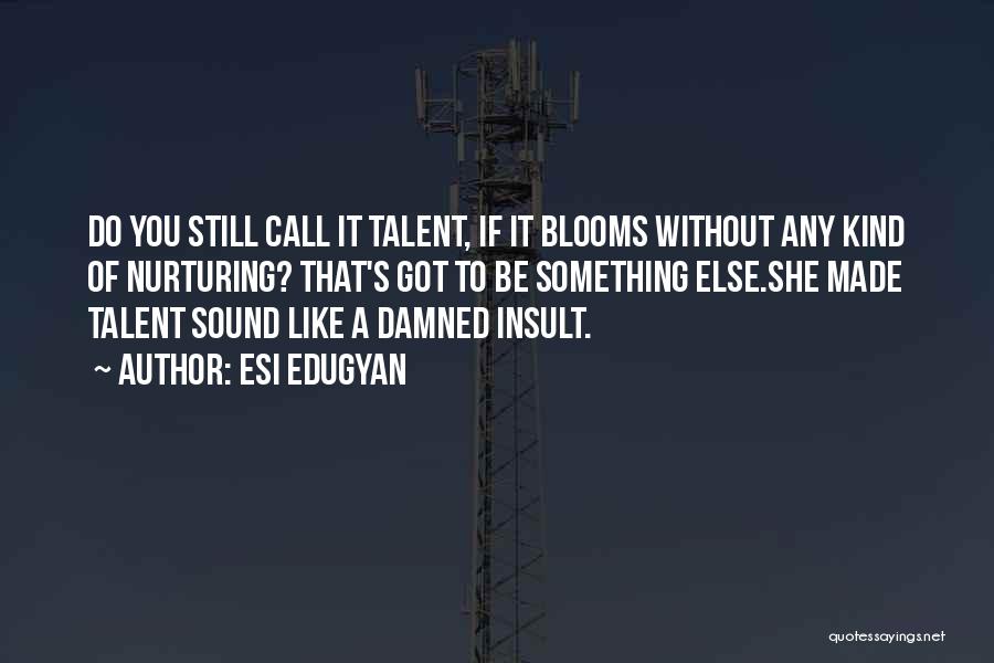 Esi Edugyan Quotes: Do You Still Call It Talent, If It Blooms Without Any Kind Of Nurturing? That's Got To Be Something Else.she