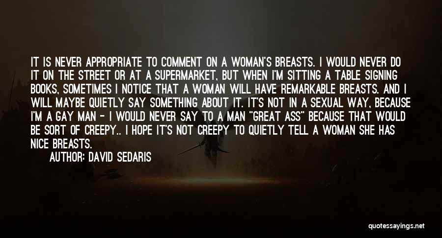 David Sedaris Quotes: It Is Never Appropriate To Comment On A Woman's Breasts. I Would Never Do It On The Street Or At