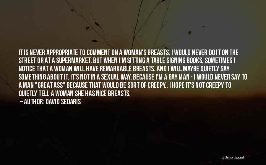 David Sedaris Quotes: It Is Never Appropriate To Comment On A Woman's Breasts. I Would Never Do It On The Street Or At