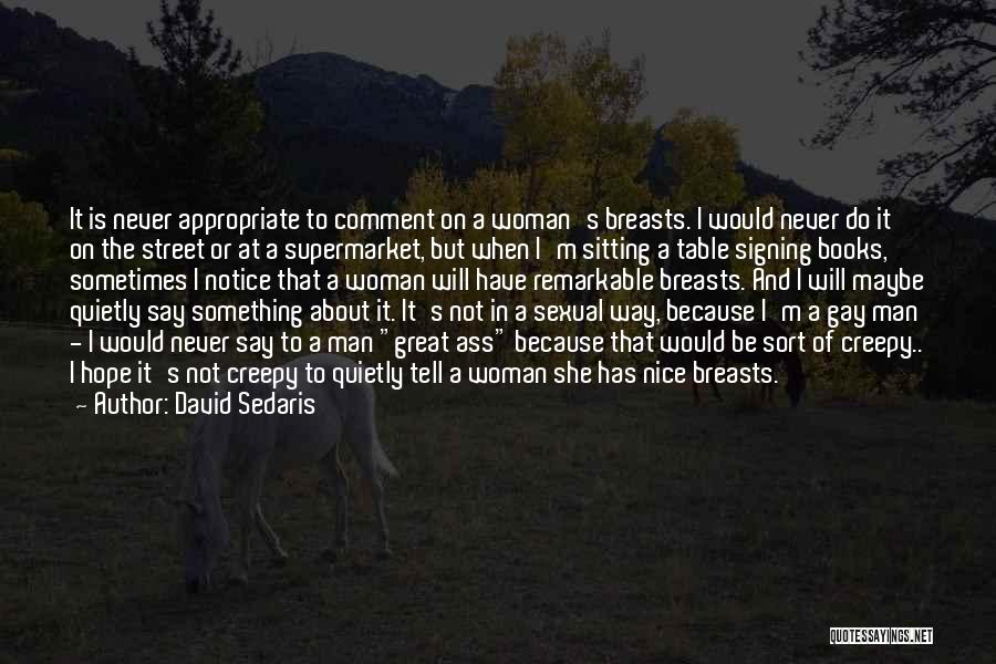 David Sedaris Quotes: It Is Never Appropriate To Comment On A Woman's Breasts. I Would Never Do It On The Street Or At