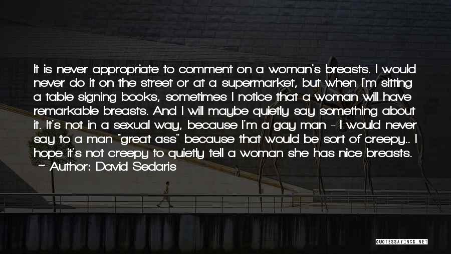 David Sedaris Quotes: It Is Never Appropriate To Comment On A Woman's Breasts. I Would Never Do It On The Street Or At