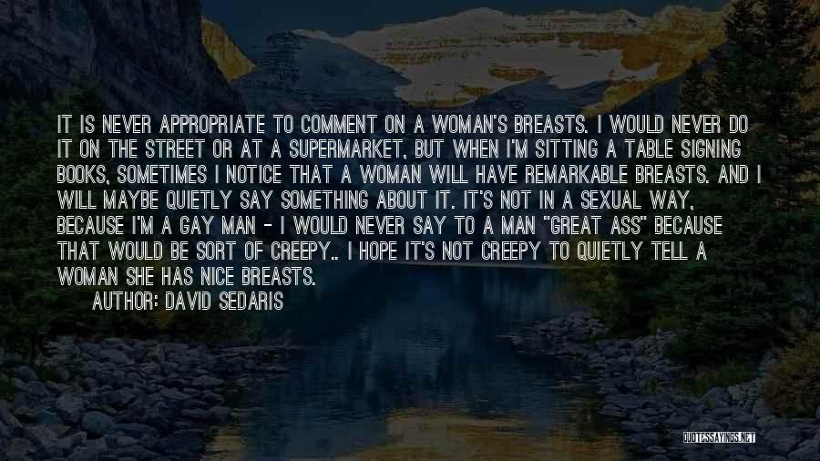 David Sedaris Quotes: It Is Never Appropriate To Comment On A Woman's Breasts. I Would Never Do It On The Street Or At