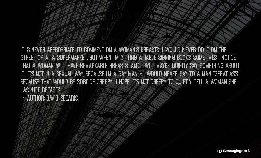 David Sedaris Quotes: It Is Never Appropriate To Comment On A Woman's Breasts. I Would Never Do It On The Street Or At