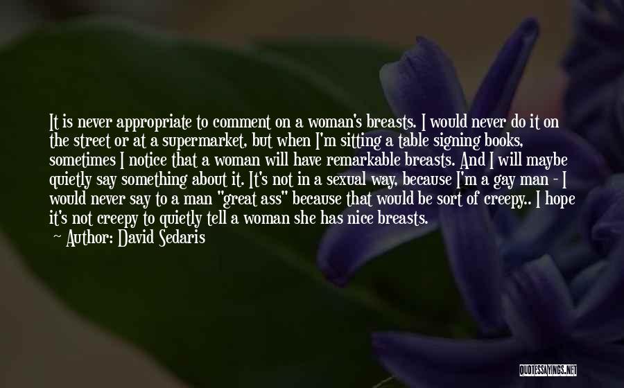 David Sedaris Quotes: It Is Never Appropriate To Comment On A Woman's Breasts. I Would Never Do It On The Street Or At