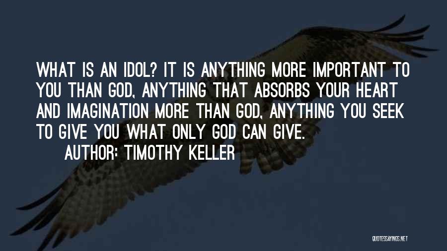 Timothy Keller Quotes: What Is An Idol? It Is Anything More Important To You Than God, Anything That Absorbs Your Heart And Imagination