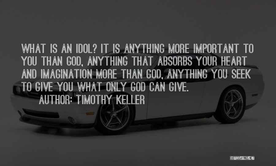 Timothy Keller Quotes: What Is An Idol? It Is Anything More Important To You Than God, Anything That Absorbs Your Heart And Imagination