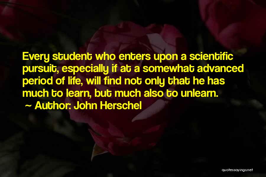 John Herschel Quotes: Every Student Who Enters Upon A Scientific Pursuit, Especially If At A Somewhat Advanced Period Of Life, Will Find Not