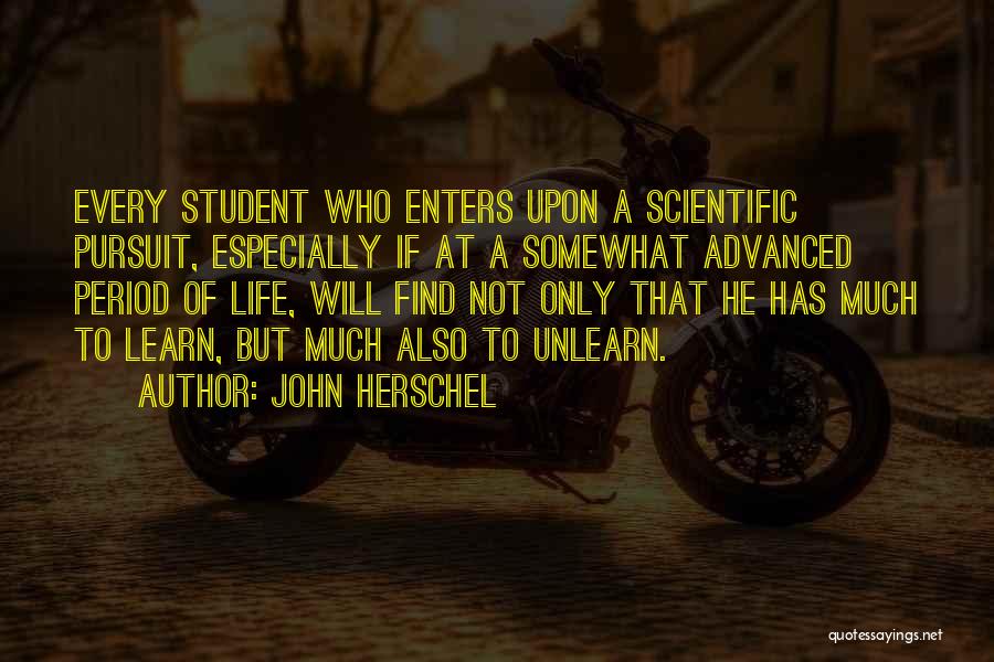 John Herschel Quotes: Every Student Who Enters Upon A Scientific Pursuit, Especially If At A Somewhat Advanced Period Of Life, Will Find Not