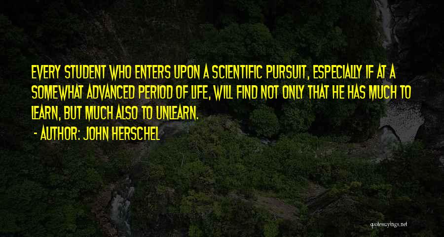 John Herschel Quotes: Every Student Who Enters Upon A Scientific Pursuit, Especially If At A Somewhat Advanced Period Of Life, Will Find Not