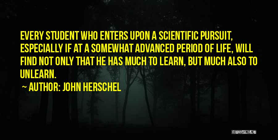 John Herschel Quotes: Every Student Who Enters Upon A Scientific Pursuit, Especially If At A Somewhat Advanced Period Of Life, Will Find Not