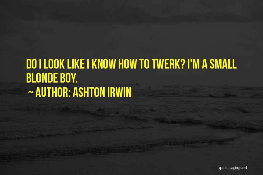 Ashton Irwin Quotes: Do I Look Like I Know How To Twerk? I'm A Small Blonde Boy.